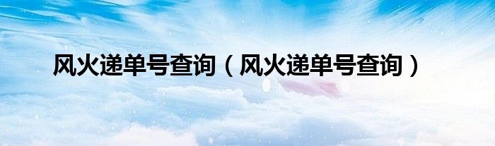 风火递单号查询(风火递单号查询)