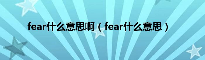 fear什么意思啊（fear什么意思）