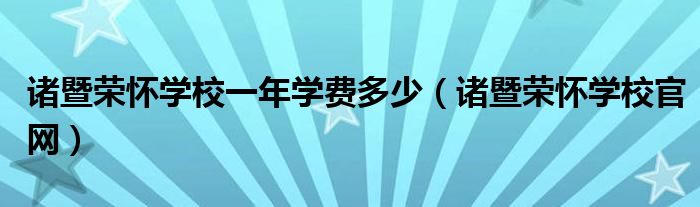 诸暨荣怀学校一年学费多少(诸暨荣怀学校官网)
