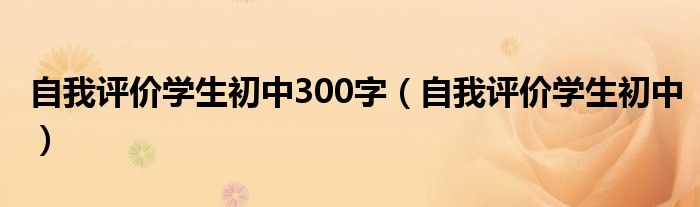 自我评价学生初中300字(自我评价学生初中)
