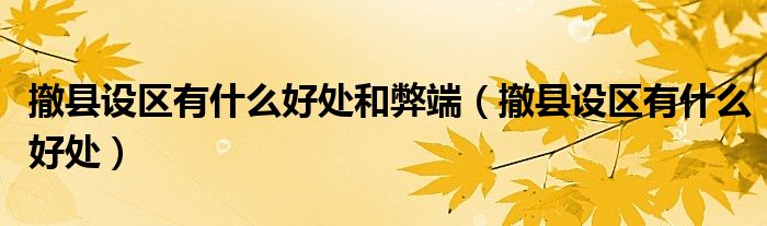 撤县设区有什么好处和弊端（撤县设区有什么好处）