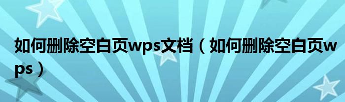 如何删除空白页wps文档(如何删除空白页wps)