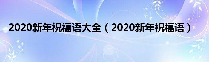 2020新年祝福语大全(2020新年祝福语)