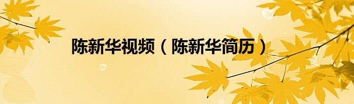 陈新华视频(陈新华简历)