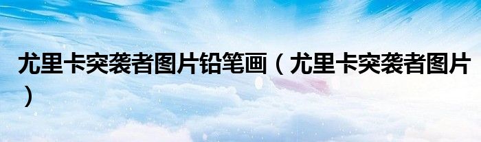 尤里卡突袭者图片铅笔画(尤里卡突袭者图片)