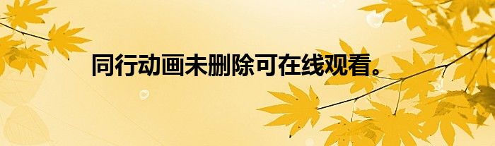 同行动画未删除可在线观看。