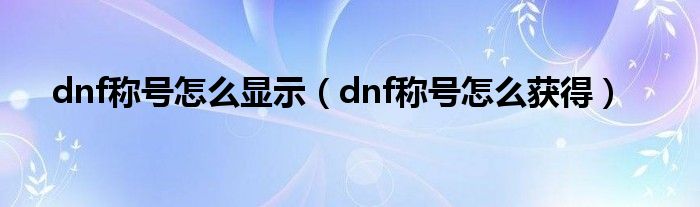 dnf称号怎么显示(dnf称号怎么获得)