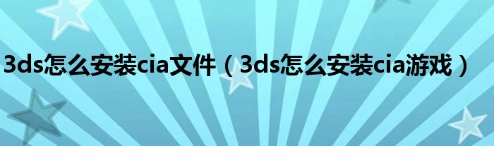 3ds怎么安装cia文件(3ds怎么安装cia游戏)