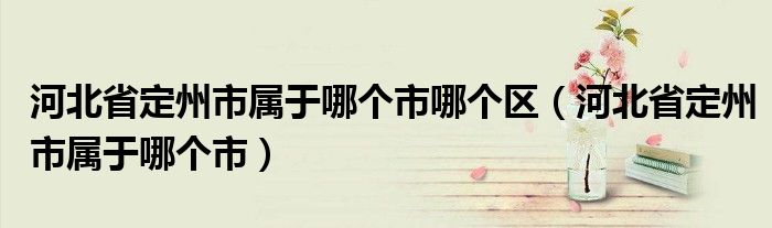 河北省定州市属于哪个市哪个区(河北省定州市属于哪个市)