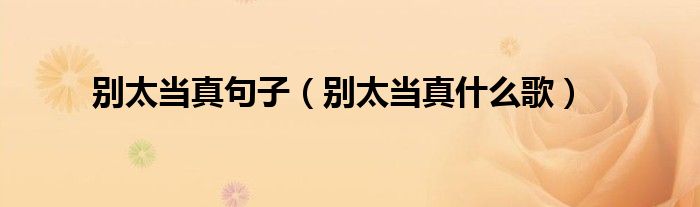 别太当真句子(别太当真什么歌)