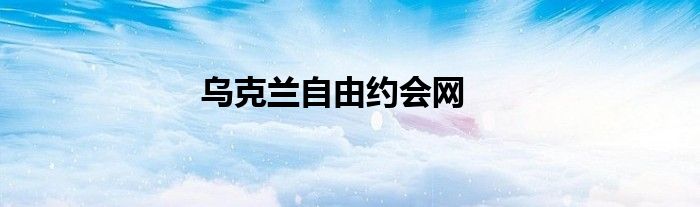 乌克兰自由约会网