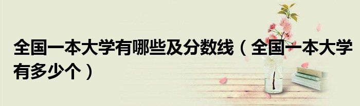 全国一本大学有哪些及分数线(全国一本大学有多少个)