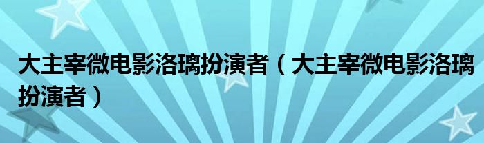 大主宰微电影洛璃扮演者(大主宰微电影洛璃扮演者)