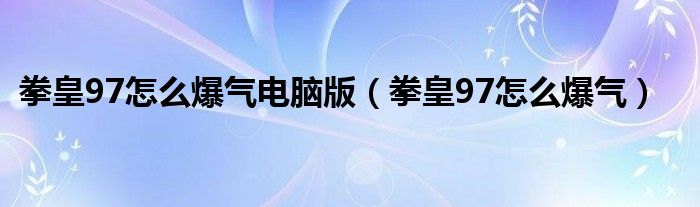 拳皇97怎么爆气电脑版(拳皇97怎么爆气)