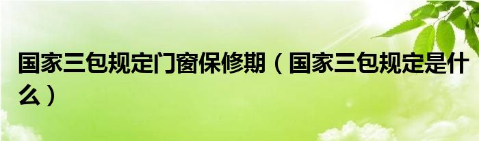 国家三包规定门窗保修期(国家三包规定是什么)