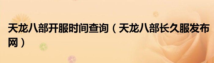 天龙八部开服时间查询(天龙八部长久服发布网)