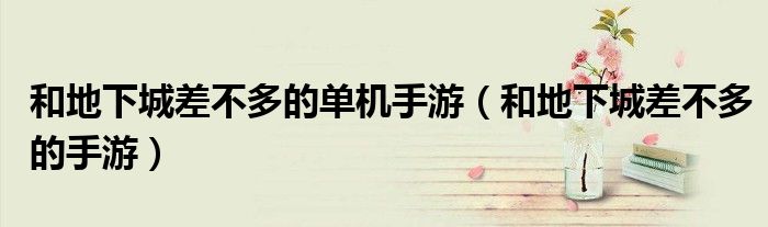 和地下城差不多的单机手游(和地下城差不多的手游)