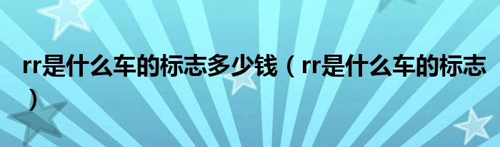 rr是什么车的标志多少钱(rr是什么车的标志)