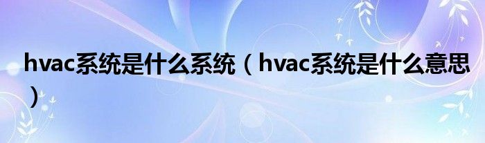 hvac系统是什么系统(hvac系统是什么意思)