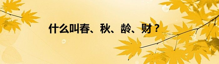 什么叫春、秋、龄、财？