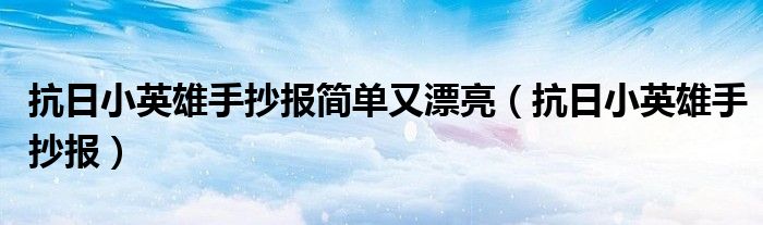 抗日小英雄手抄报简单又漂亮(抗日小英雄手抄报)