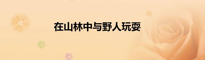 在山林中与野人玩耍
