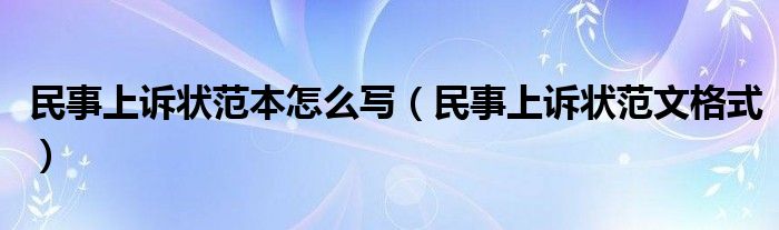 民事上诉状范本怎么写(民事上诉状范文格式)