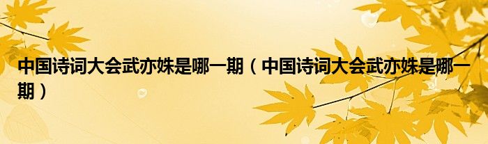 中国诗词大会武亦姝是哪一期(中国诗词大会武亦姝是哪一期)