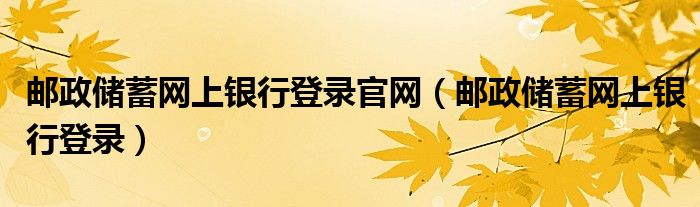 邮政储蓄网上银行登录官网(邮政储蓄网上银行登录)