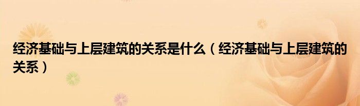 经济基础与上层建筑的关系是什么(经济基础与上层建筑的关系)