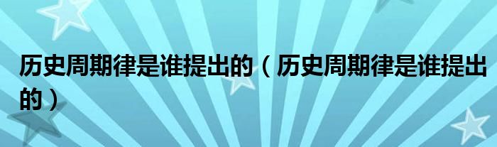 历史周期律是谁提出的(历史周期律是谁提出的)