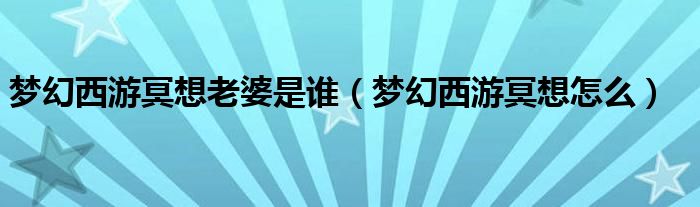 梦幻西游冥想老婆是谁(梦幻西游冥想怎么)