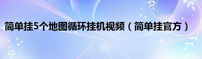 简单挂5个地图循环挂机视频(简单挂官方)