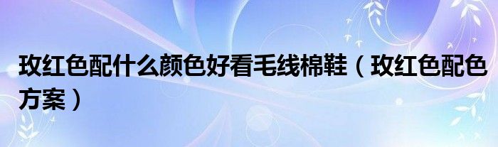 玫红色配什么颜色好看毛线棉鞋(玫红色配色方案)
