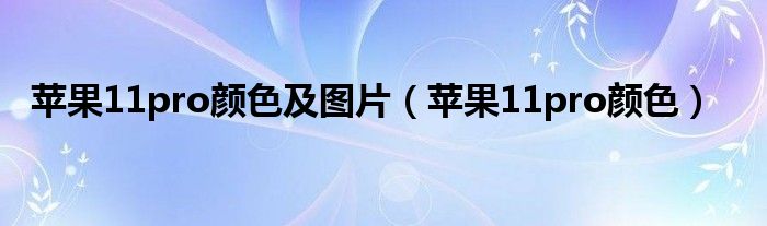 苹果11pro颜色及图片(苹果11pro颜色)