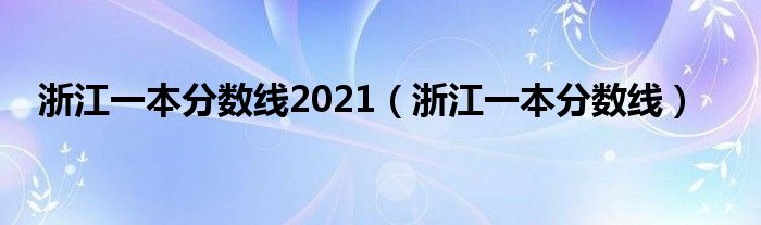 浙江一本分数线2021(浙江一本分数线)