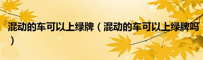 混动的车可以上绿牌(混动的车可以上绿牌吗)