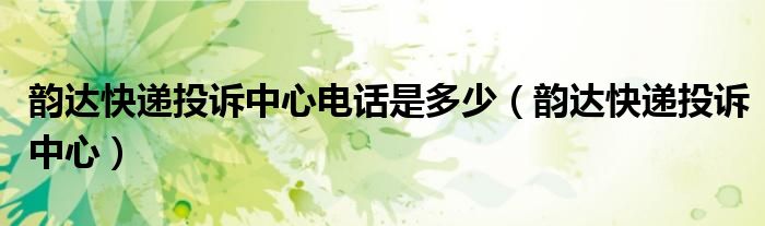 韵达快递投诉中心电话是多少(韵达快递投诉中心)