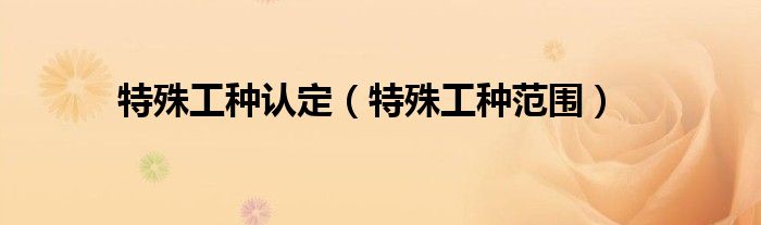 特殊工种认定(特殊工种范围)