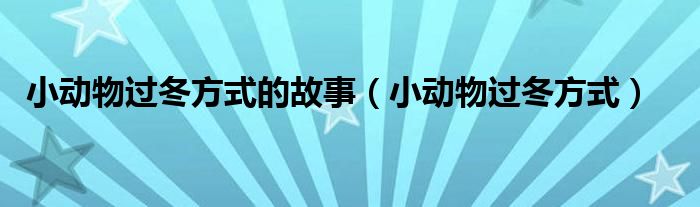 小动物过冬方式的故事(小动物过冬方式)