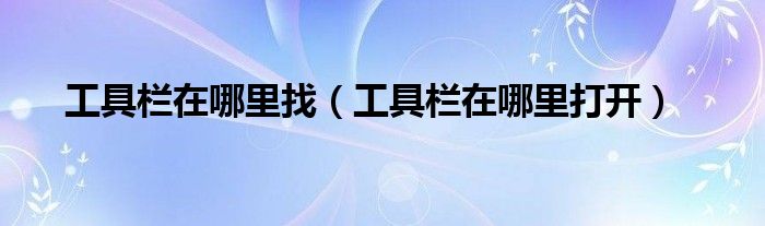 工具栏在哪里找(工具栏在哪里打开)