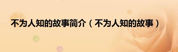 不为人知的故事简介(不为人知的故事)