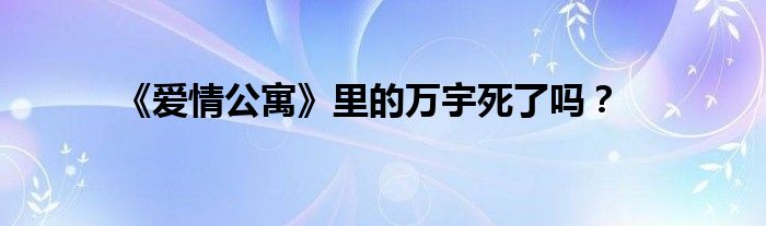 《爱情公寓》里的万宇死了吗?
