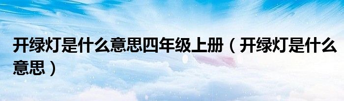 开绿灯是什么意思四年级上册(开绿灯是什么意思)