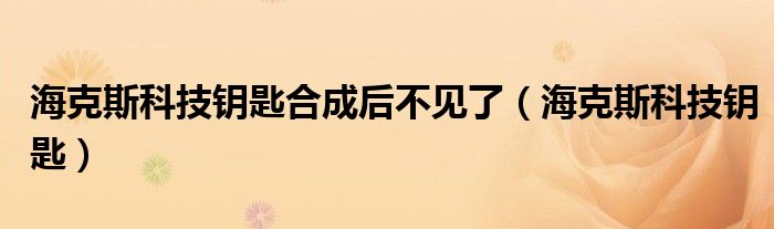 海克斯科技钥匙合成后不见了(海克斯科技钥匙)