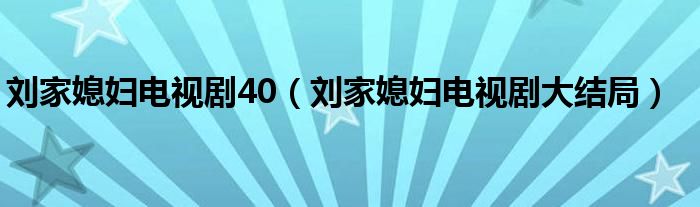 刘家媳妇电视剧40(刘家媳妇电视剧大结局)