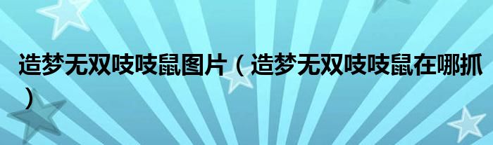 造梦无双吱吱鼠图片(造梦无双吱吱鼠在哪抓)
