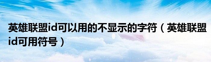 英雄联盟id可以用的不显示的字符(英雄联盟id可用符号)