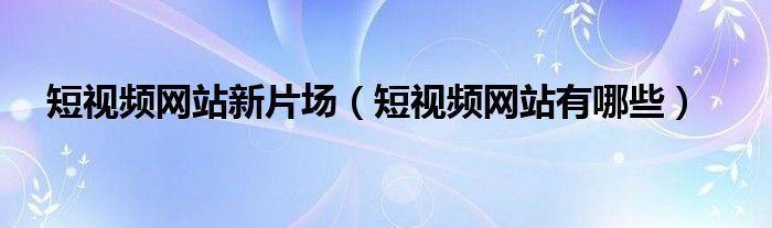 短视频网站新片场(短视频网站有哪些)