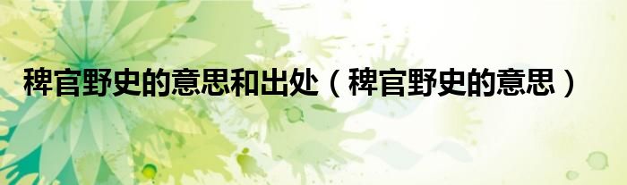稗官野史的意思和出处(稗官野史的意思)